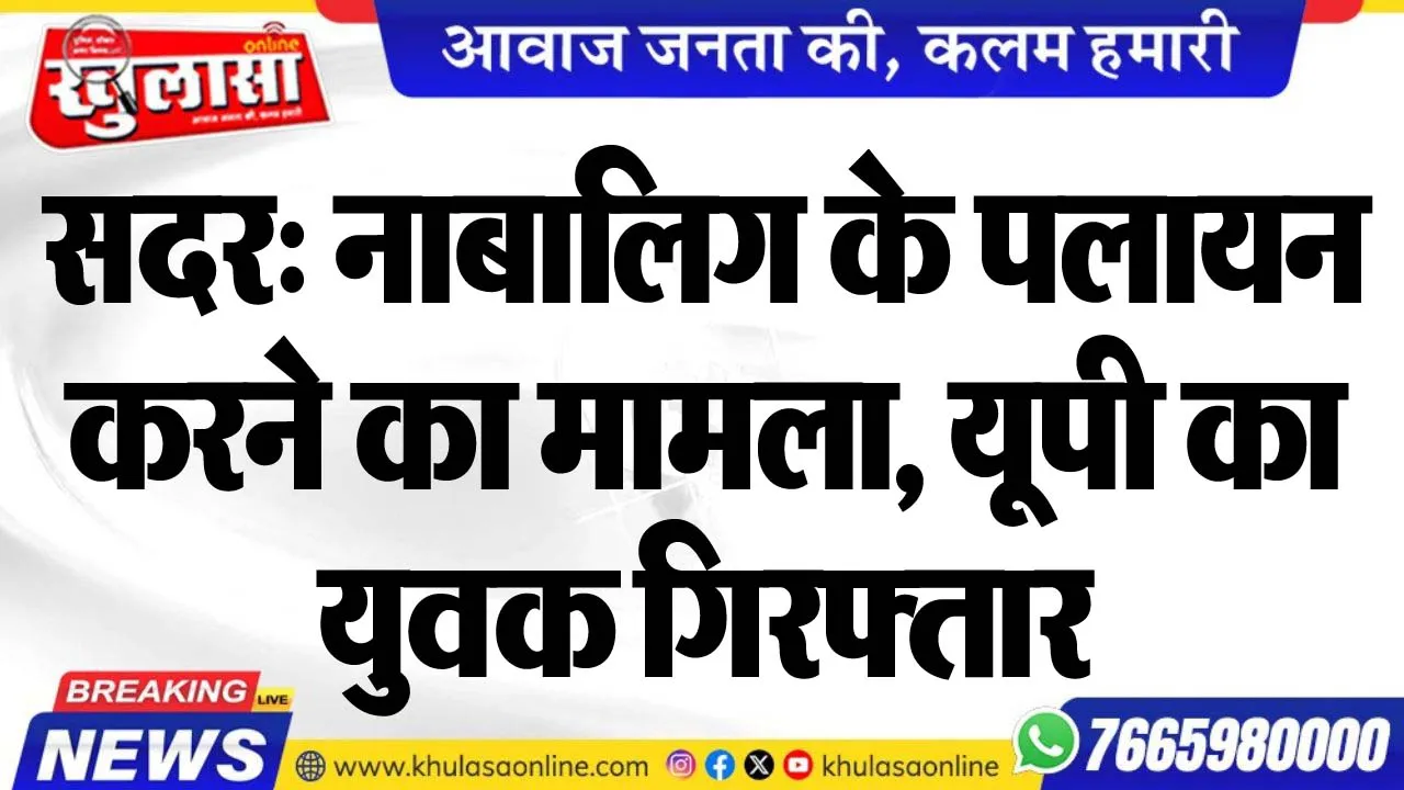 सदर: नाबालिग के पलायन करने का मामला, यूपी का युवक गिरफ्तार
