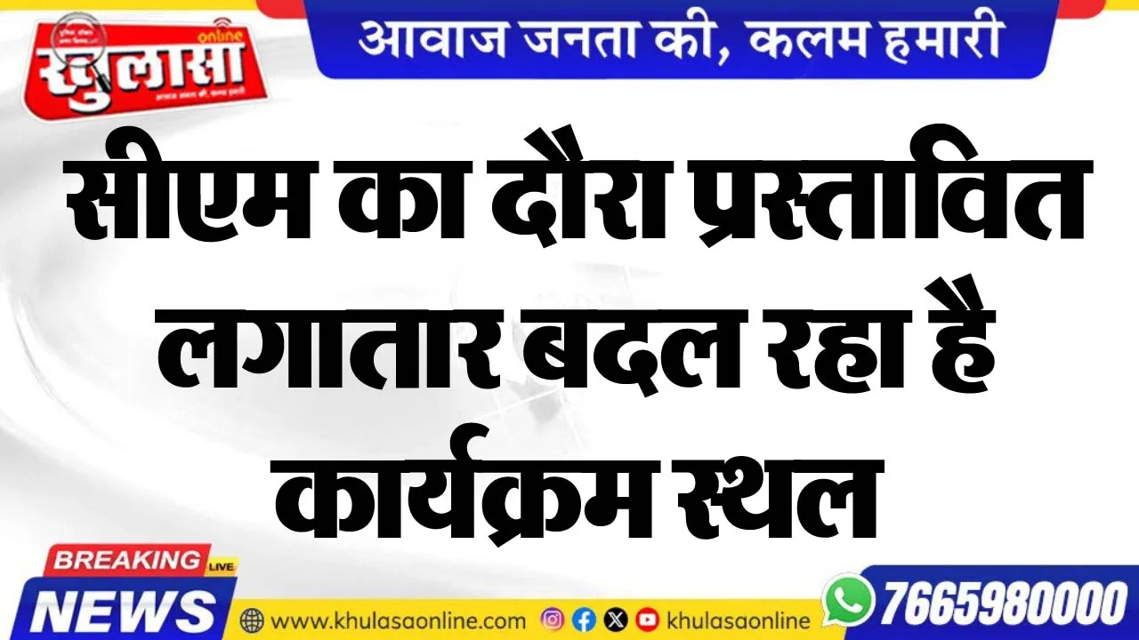 सीएम का दौरा प्रस्तावित, लगातार बदल रहा है कार्यक्रम स्थल