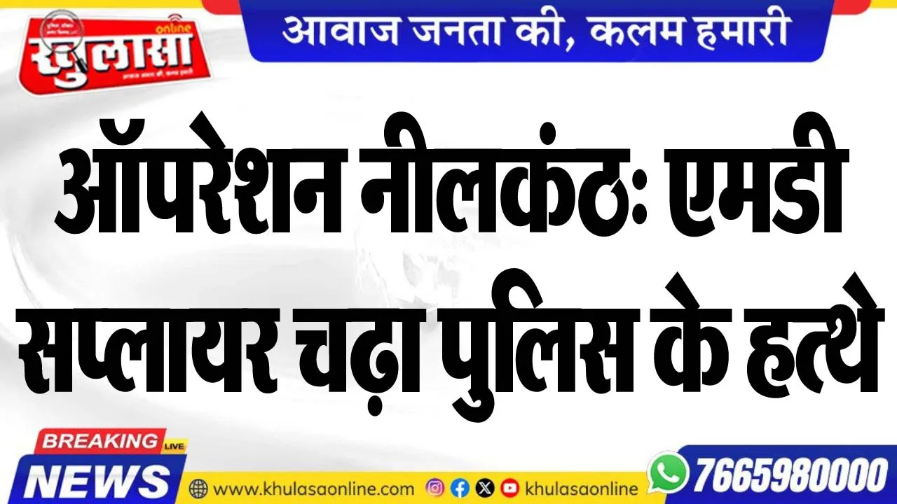 ऑपरेशन नीलकंठ: एमडी सप्लायर चढ़ा पुलिस के हत्थे