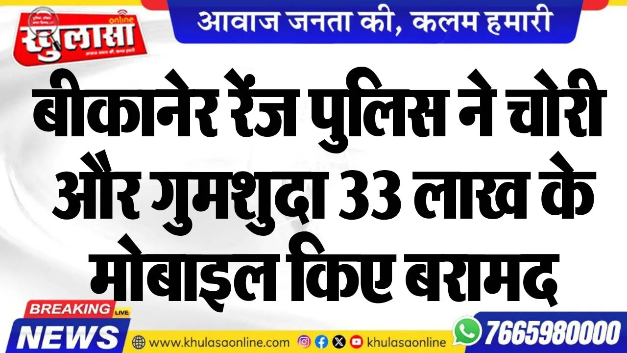 बीकानेर रेंज पुलिस ने चोरी और गुमशुदा 33 लाख के मोबाइल किए बरामद
