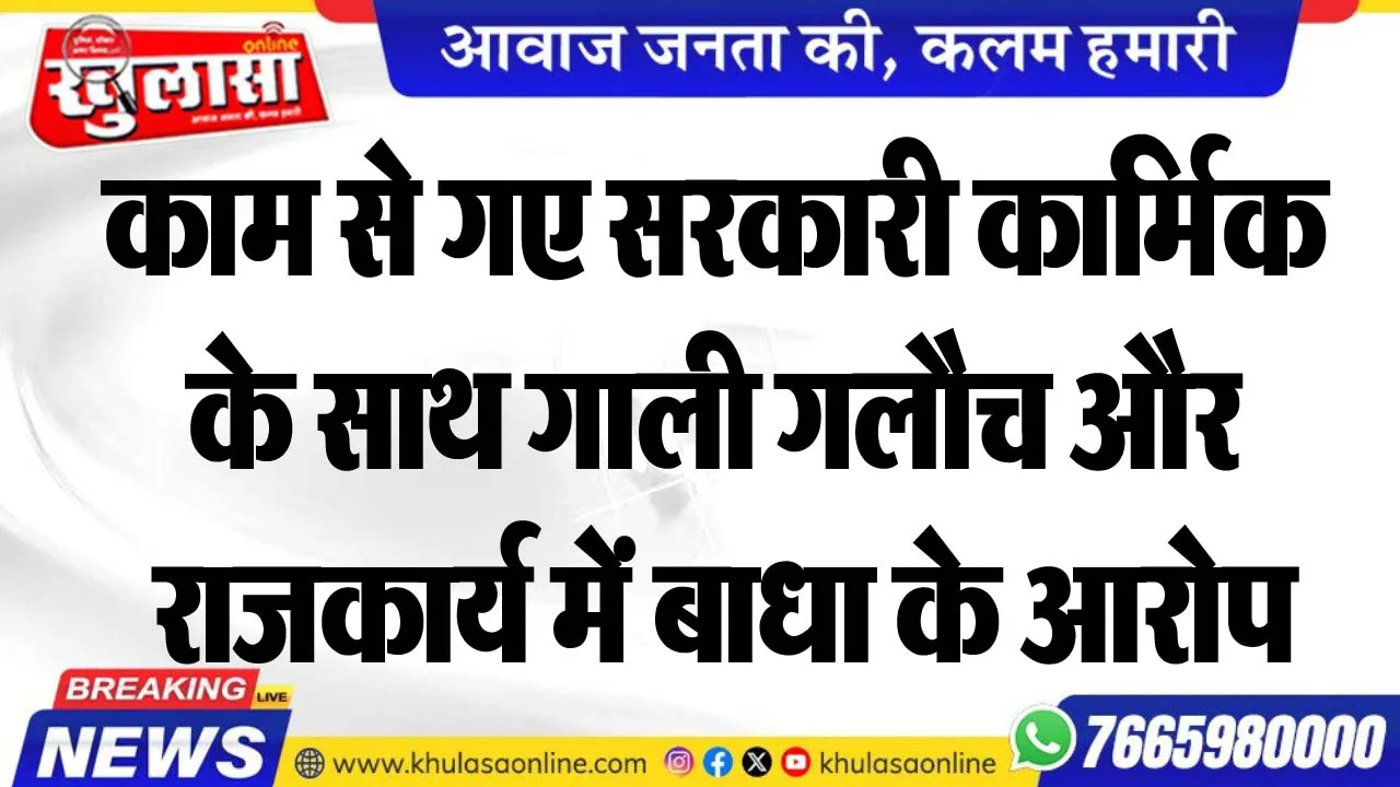 काम से गए सरकारी कार्मिक के साथ गाली गलौच और राजकार्य में बाधा के आरोप