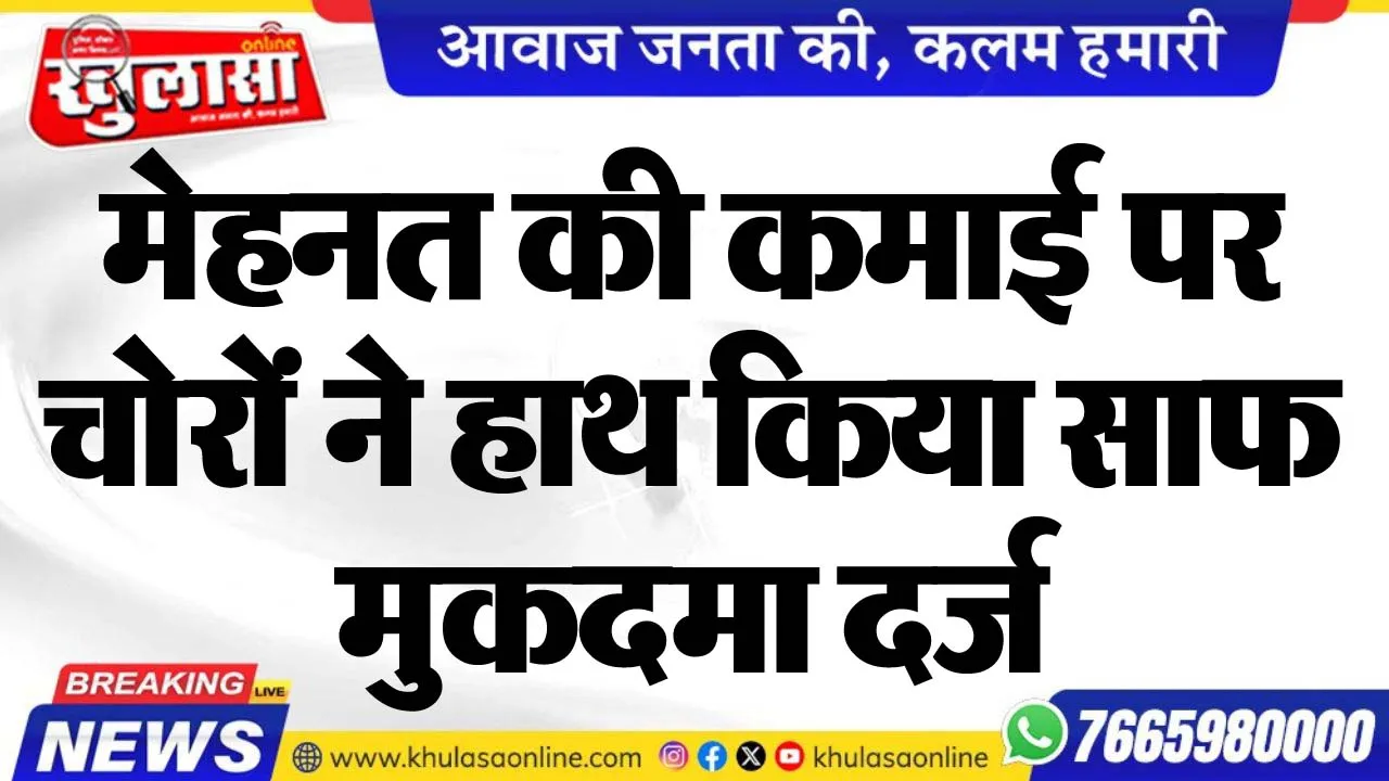 मेहनत की कमाई पर चोरों ने हाथ किया साफ, मुकदमा दर्ज