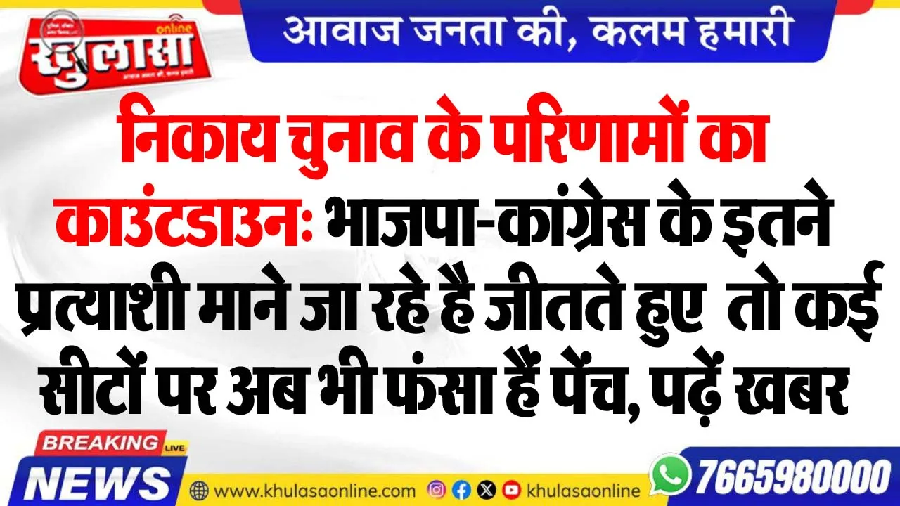 निकाय चुनाव के परिणामों का काउंटडाउन: भाजपा-कांग्रेस के इतने प्रत्याशी माने जा रहे है जीतते हुए  तो कई सीटों पर अब भी फंसा हैं पेंच, पढ़ें खबर