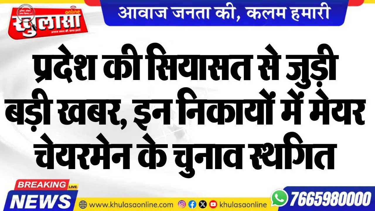 प्रदेश की सियासत से जुड़ी बड़ी खबर, इन निकायों में मेयर, चेयरमेन के चुनाव स्थगित