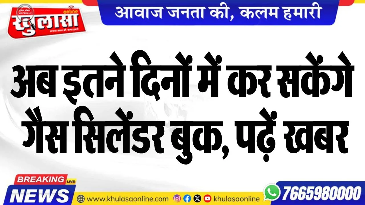 अब इतने दिनों में कर सकेंगे गैस सिलेंडर बुक, पढ़ेंं खबर