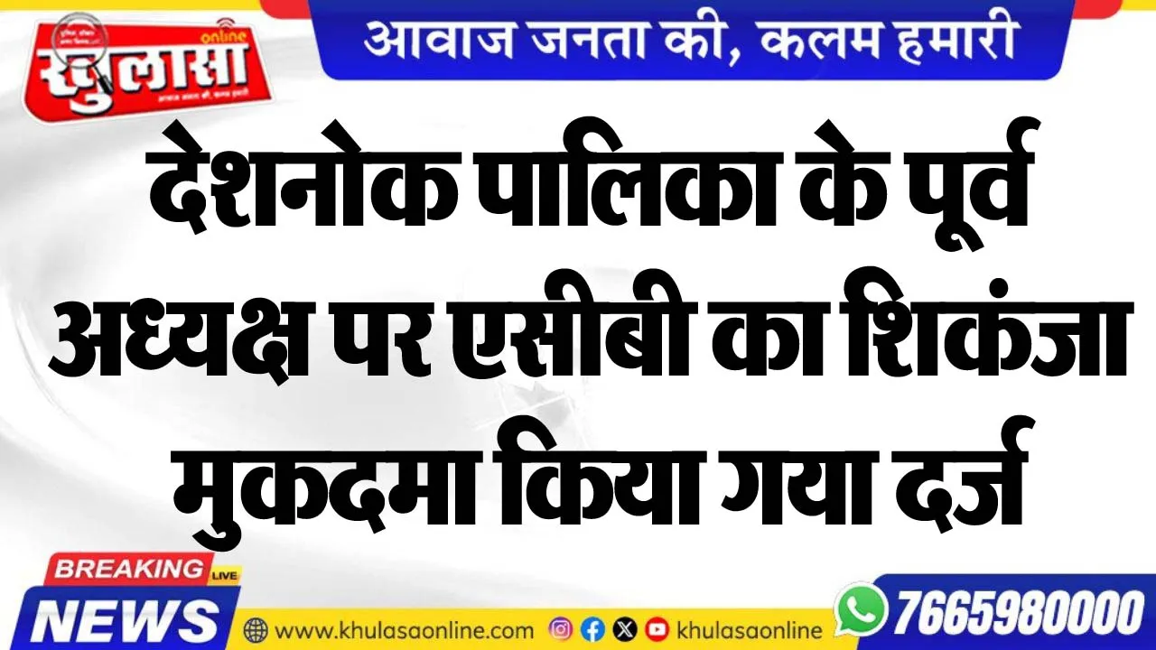 देशनोक पालिका के पूर्व  अध्यक्ष पर एसीबी का शिकंजा, मुकदमा किया गया दर्ज