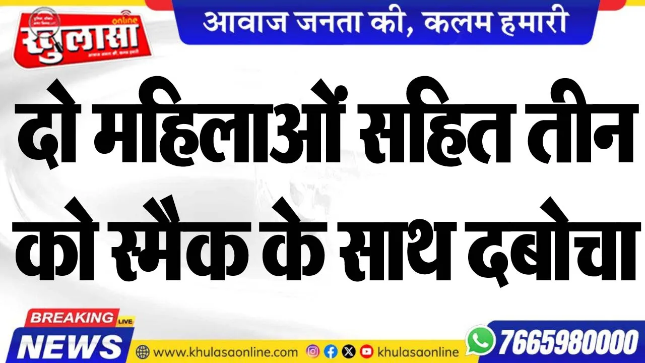 दो महिलाओं सहित तीन को स्मैक के साथ दबोचा