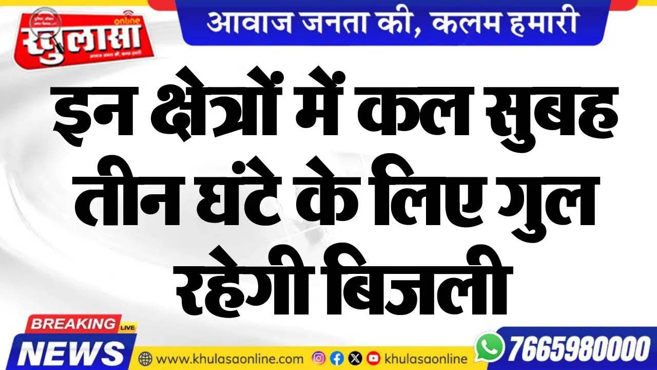 इन क्षेत्रों में कल सुबह तीन घंटे के लिए गुल रहेगी बिजली