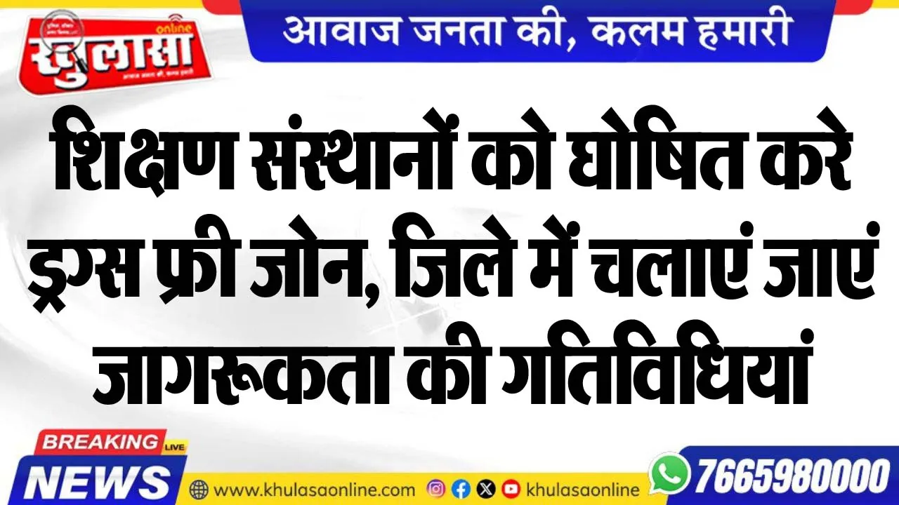 शिक्षण संस्थानों को घोषित करे ड्रग्स फ्री जोन, जिले में चलाएं जाएं जागरूकता की गतिविधियां