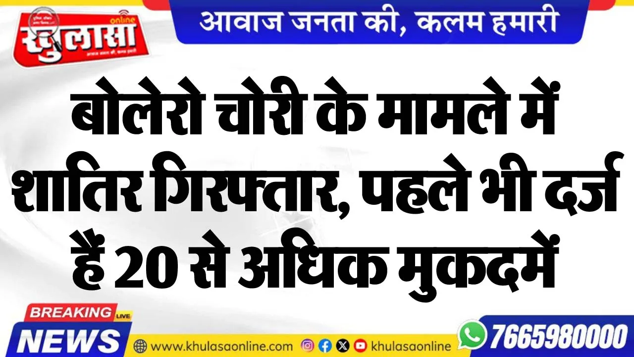 बोलेरो चोरी के मामले में शातिर गिरफ्तार, पहले भी दर्ज हैं 20 से अधिक मुकदमें