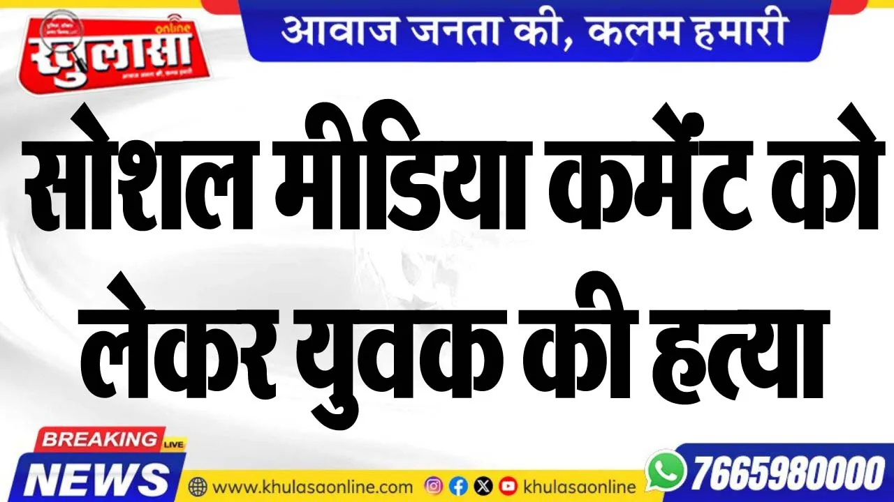 सोशल मीडिया कमेंंंट को लेकर युवक की हत्या