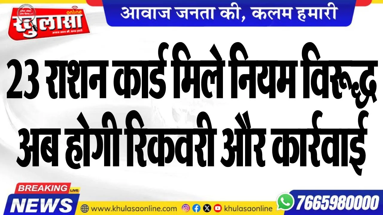 23 राशन कार्ड मिले नियम विरूद्ध, अब होगी रिकवरी और कार्रवाई