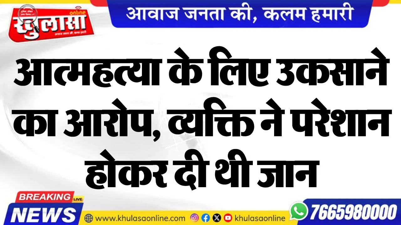 आत्महत्या के लिए उकसाने का आरोप, व्यक्ति ने परेशान होकर दी थी जान