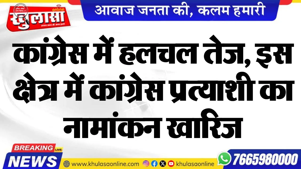 कांग्रेस में हलचल तेज, इस क्षेत्र में कांग्रेस प्रत्याशी का नामांकन खारिज