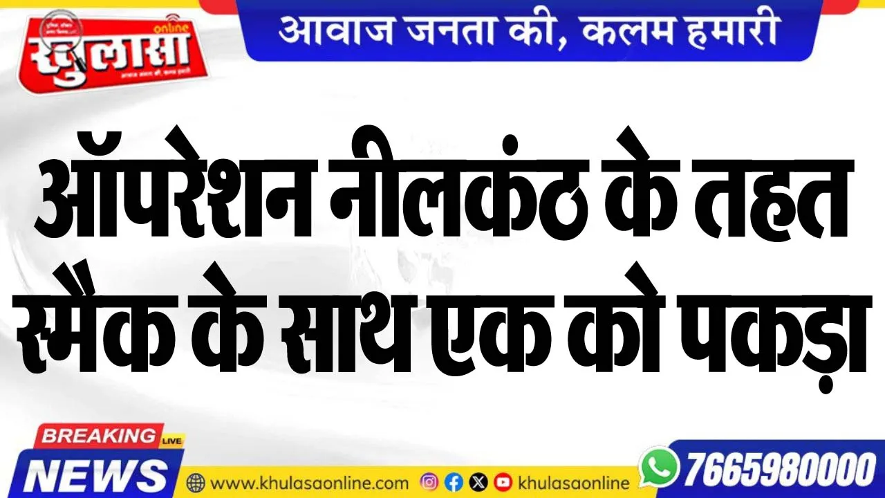 ऑपरेशन नीलकंठ के तहत स्मैक के साथ एक को पकड़ा