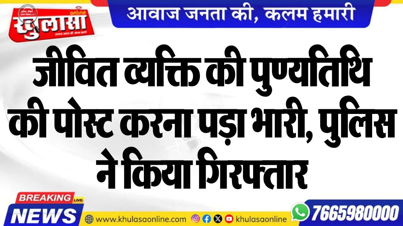 जीवित व्यक्ति की पुण्यतिथि की पोस्ट करना पड़ा भारी, पुलिस ने किया गिरफ्तार
