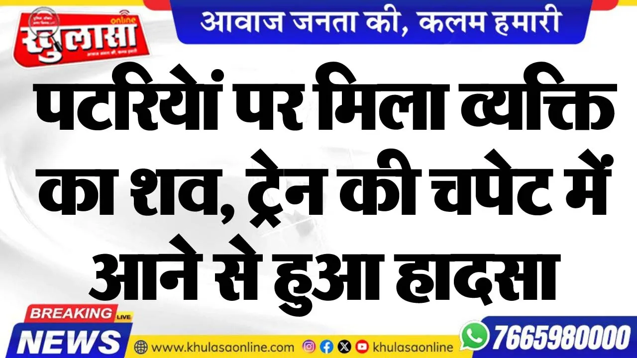 पटरियेां पर मिला व्यक्ति का शव, ट्रेन की चपेट में आने से हुआ हादसा