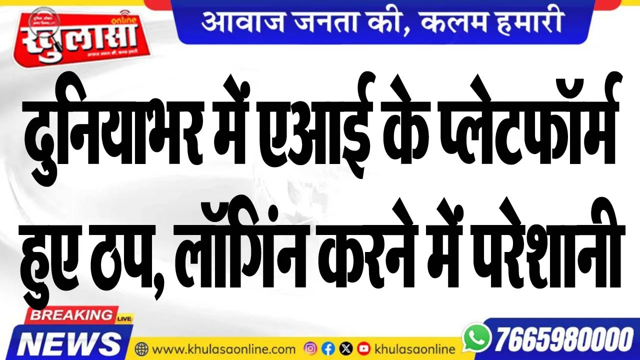 दुनियाभर में एआई के प्लेटफॉर्म हुए ठप, लॉगिंन करने में परेशानी, पढ़ें खबर