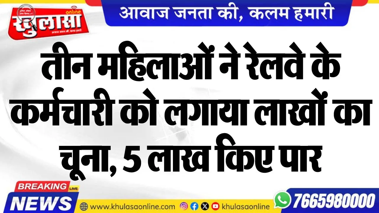 तीन महिलाओं ने रेलवे के कर्मचारी को लगाया लाखों का चूना, 5 लाख किए पार