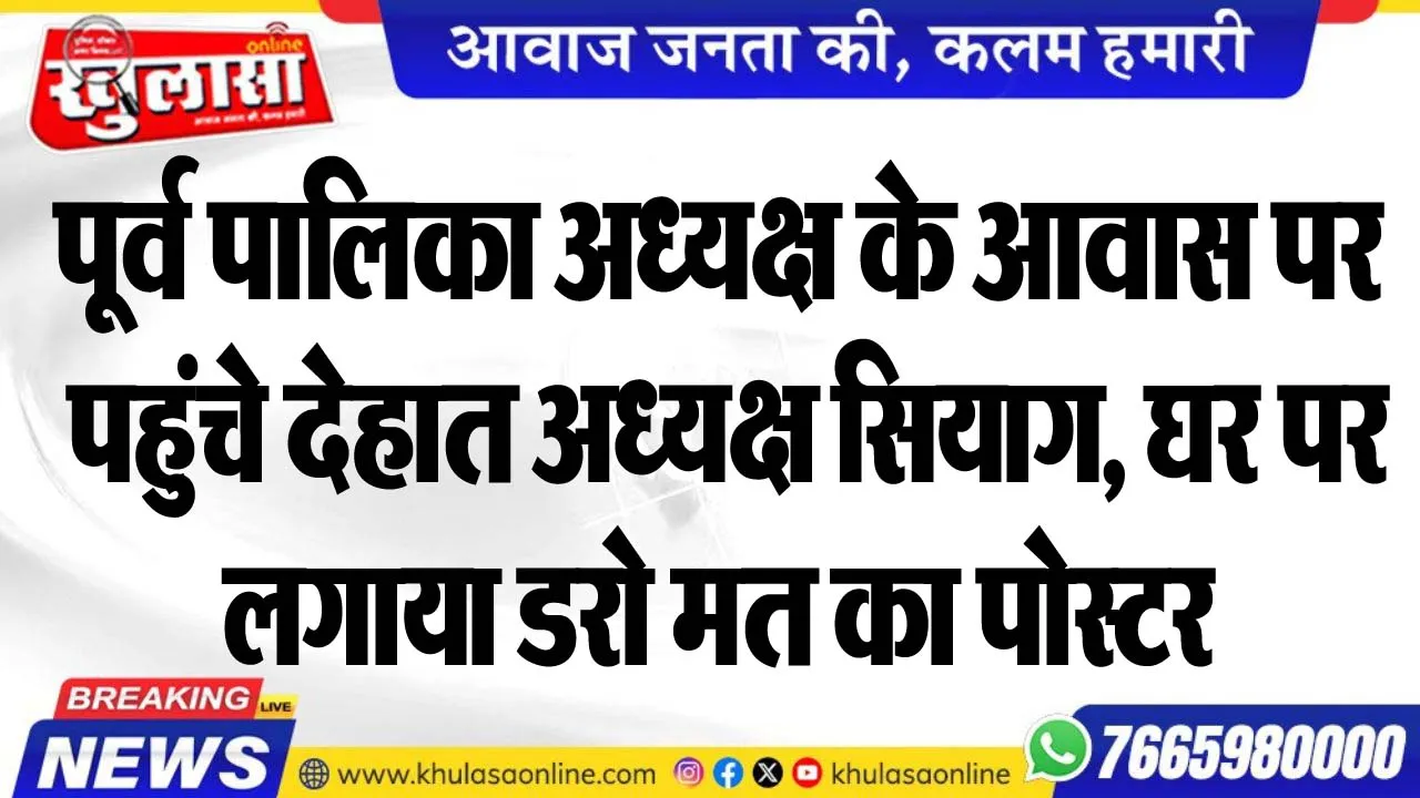 पूर्व पालिका अध्यक्ष के आवास पर पहुंचे देहात अध्यक्ष सियाग, घर पर लगाया डरो मत का पोस्टर