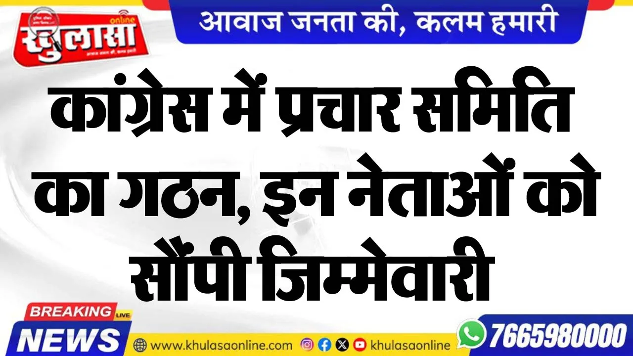 कांग्रेस में प्रचार समिति का गठन, इन नेताओं को सौंपी जिम्मेवारी