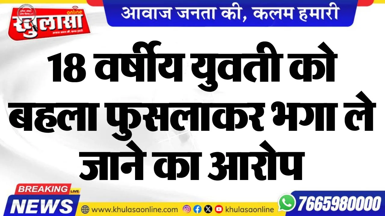 18 वर्षीय युवती को बहला फुसलाकर भगा ले जाने का आरोप
