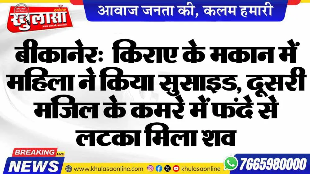 बीकानेर:  किराए के मकान में महिला ने किया सुसाइड, दूसरी मंजिल के कमरे में फंदे से लटका मिला शव