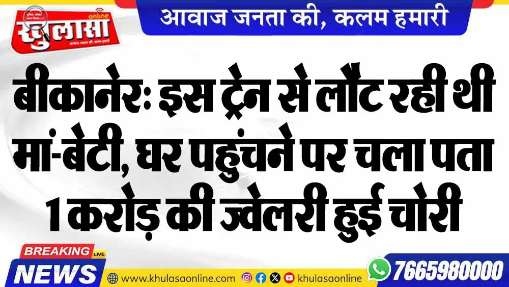 बीकानेर: इस ट्रेन से लौट रही थी मां-बेटी, घर पहुंचने पर चला पता 1 करोड़ की ज्वेलरी हुई चोरी