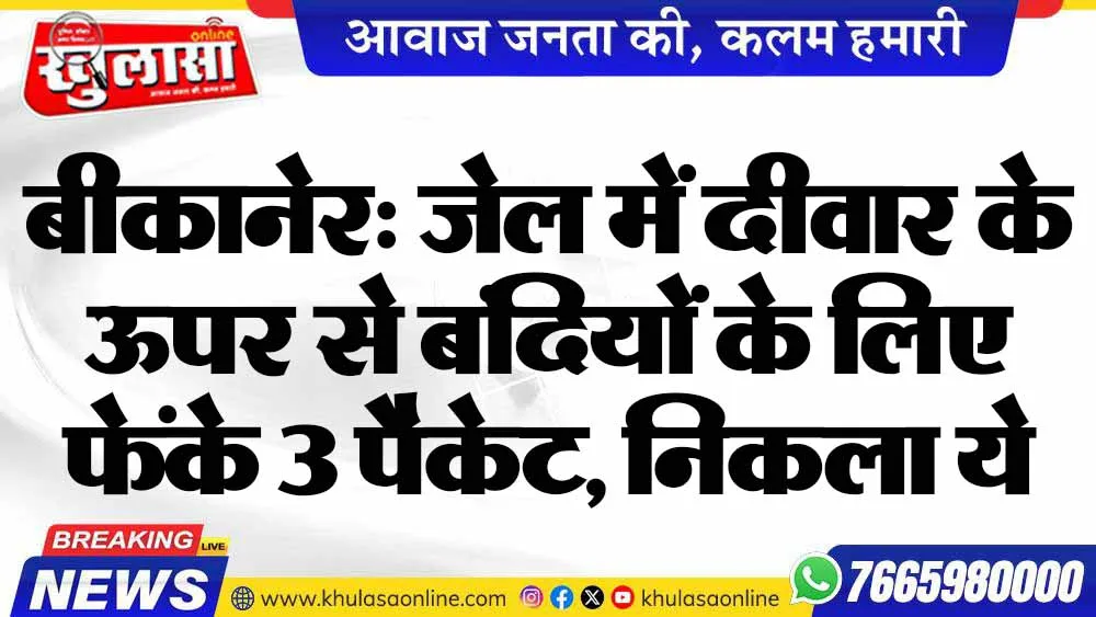 बीकानेर: जेल में दीवार के ऊपर से बंदियों के लिए फेंके 3 पैकेट, निकला ये