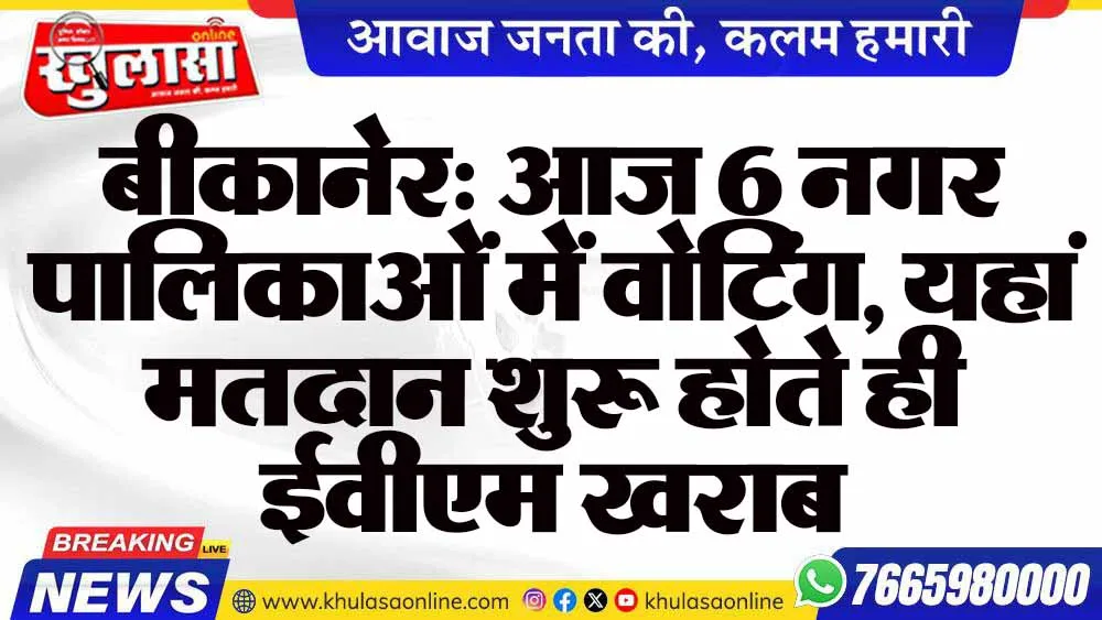 बीकानेर: आज 6 नगर पालिकाओं में वोटिंग, यहां मतदान शुरू होते ही ईवीएम खराब