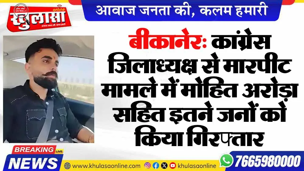 बीकानेर: कांग्रेस जिलाध्यक्ष से मारपीट मामले में मोहित अरोड़ा सहित इतने जनों को किया गिरफ्तार