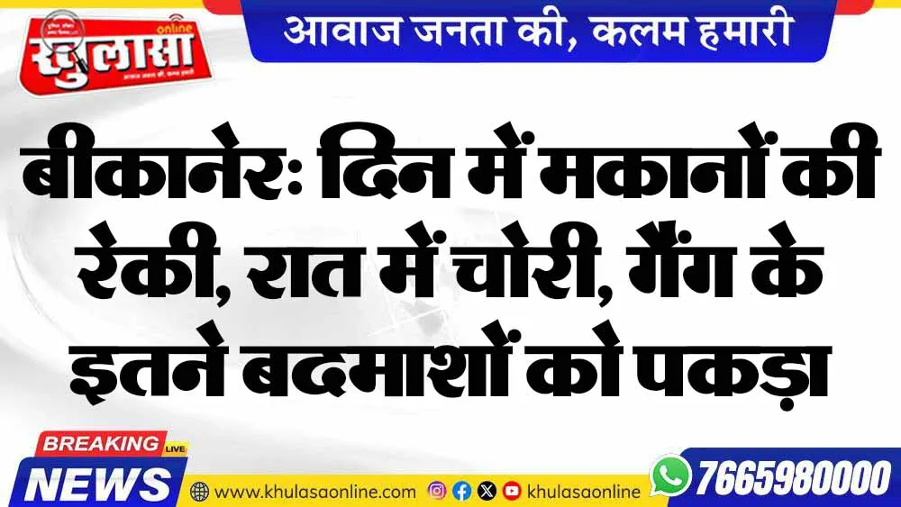 बीकानेर: दिन में मकानों की रेकी, रात में चोरी, गैंग के इतने बदमाशों को पकड़ा