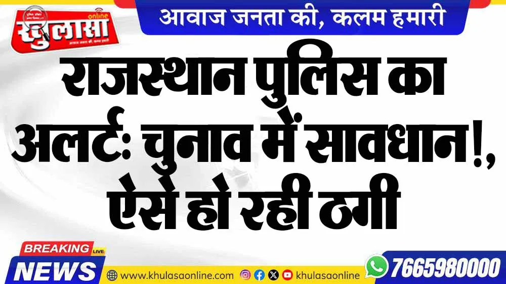 राजस्थान पुलिस का अलर्ट: चुनाव में सावधान!, ऐसे हो रही ठगी