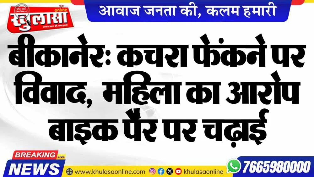 बीकानेर: कचरा फेंकने पर विवाद,  महिला का आरोप बाइक पैर पर चढ़ाई
