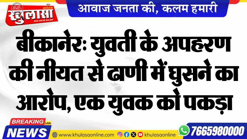 बीकानेर: युवती के अपहरण की नीयत से ढाणी में घुसने का आरोप, एक युवक को पकड़ा