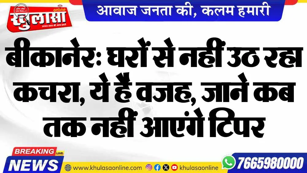 बीकानेर: घरों से नहीं उठ रहा कचरा, ये है वजह, जाने कब तक नहीं आएंगे टिपर