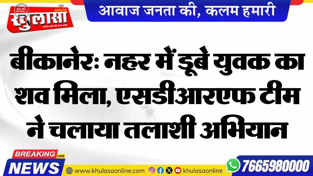 बीकानेर: नहर में डूबे युवक का शव मिला, एसडीआरएफ टीम ने चलाया तलाशी अभियान