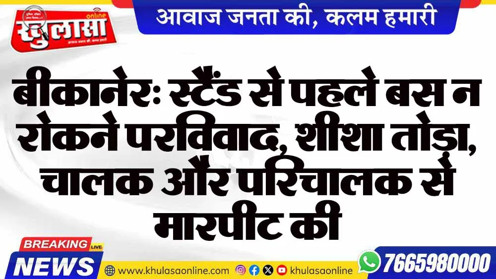बीकानेर: स्टैंड से पहले बस न रोकने परविवाद, शीशा तोड़ा, चालक और परिचालक से मारपीट की