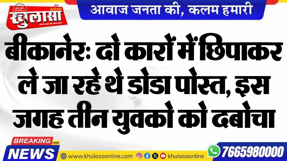 बीकानेर: दो कारों में छिपाकर ले जा रहे थे डोडा पोस्त, इस जगह तीन युवको को दबोचा