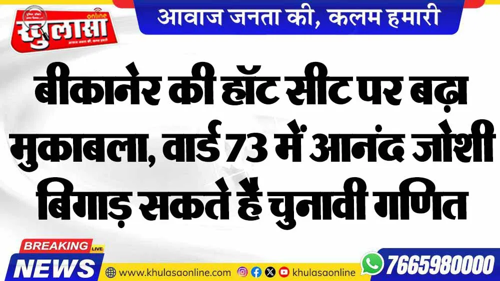 बीकानेर की हॉट सीट पर बढ़ा मुकाबला, वार्ड 73 में आनंद जोशी बिगाड़ सकते है चुनावी गणित