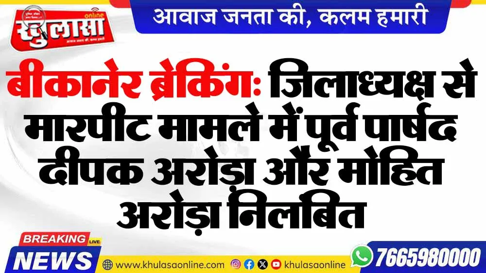 बीकानेर ब्रेकिंग: जिलाध्यक्ष से मारपीट मामले में पूर्व पार्षद दीपक अरोड़ा और मोहित अरोड़ा निलंबित