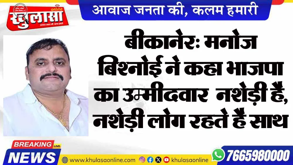 बीकानेर: मनोज बिश्नोई ने कहा भाजपा का उम्मीदवार है नशेड़ी है, नशेड़ी लोग रहते है साथ