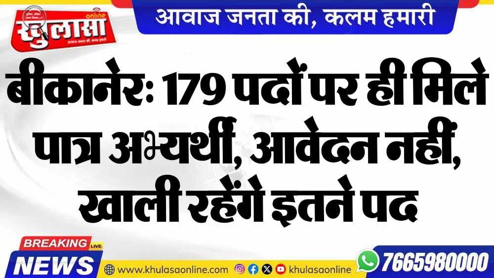 बीकानेर: 179 पदों पर ही मिले पात्र अभ्यर्थी, आवेदन नहीं, खाली रहेंगे इतने पद
