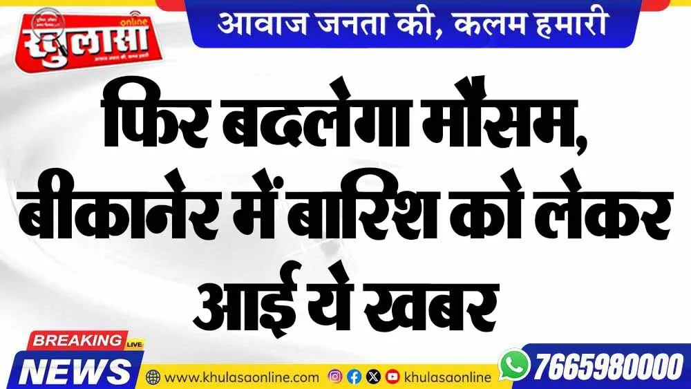 फिर बदलेगा मौसम, बीकानेर में बारिश को लेकर आई ये खबर