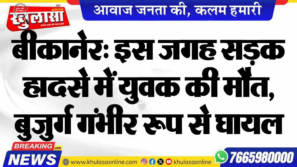 बीकानेर: इस जगह सड़क हादसे में युवक की मौत, बुजुर्ग गंभीर रूप से घायल