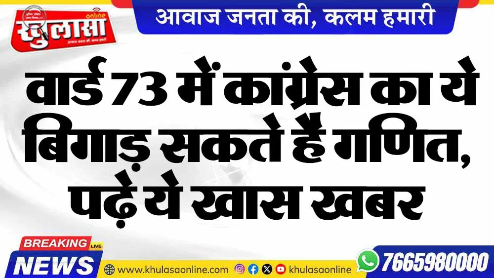 वार्ड 73 में कांग्रेस का ये बिगाड़ सकते है गणित, पढ़े ये खास खबर