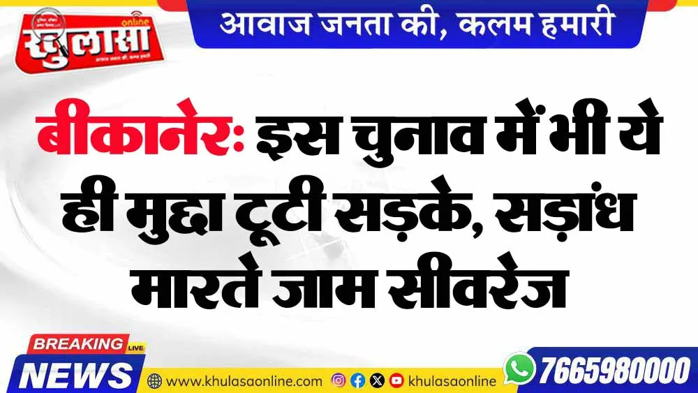 बीकानेर: इस चुनाव में भी ये ही मुद्दा टूटी सड़के, सड़ांध मारते जाम सीवरेज