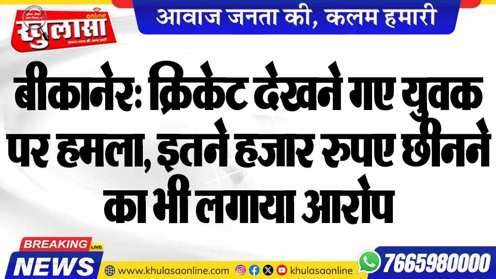 बीकानेर: क्रिकेट देखने गए युवक पर हमला, इतने हजार रुपए छीनने का भी लगाया आरोप