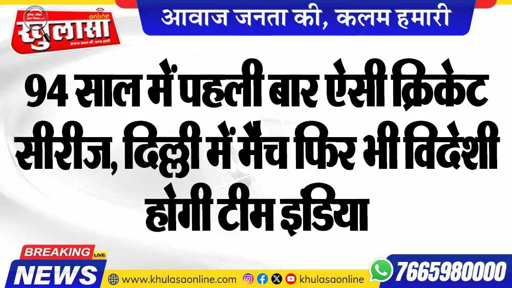 94 साल में पहली बार ऐसी क्रिकेट सीरीज, दिल्ली में मैच फिर भी विदेशी होगी टीम इंडिया