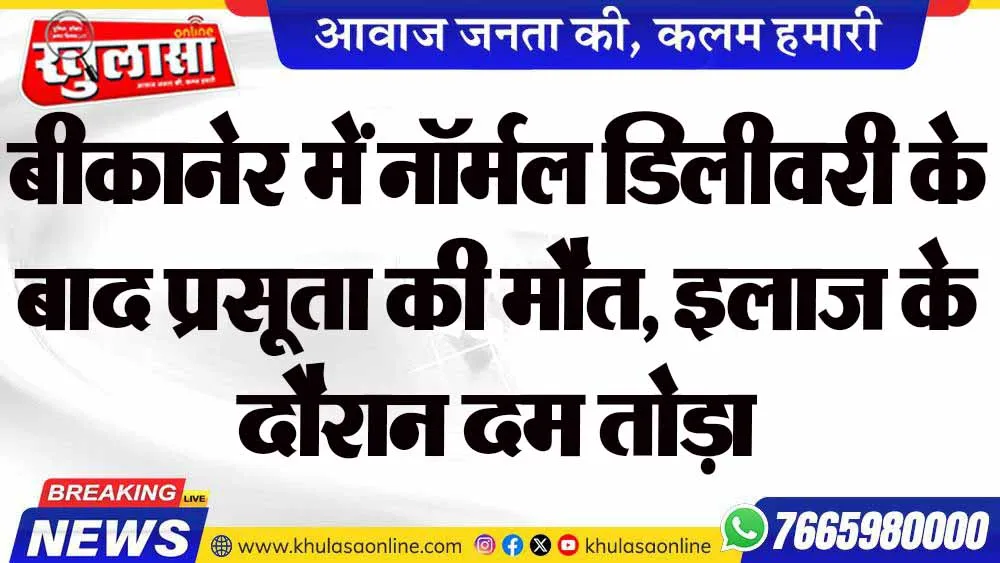 बीकानेर में नॉर्मल डिलीवरी के बाद प्रसूता की मौत, इलाज के दौरान दम तोड़ा